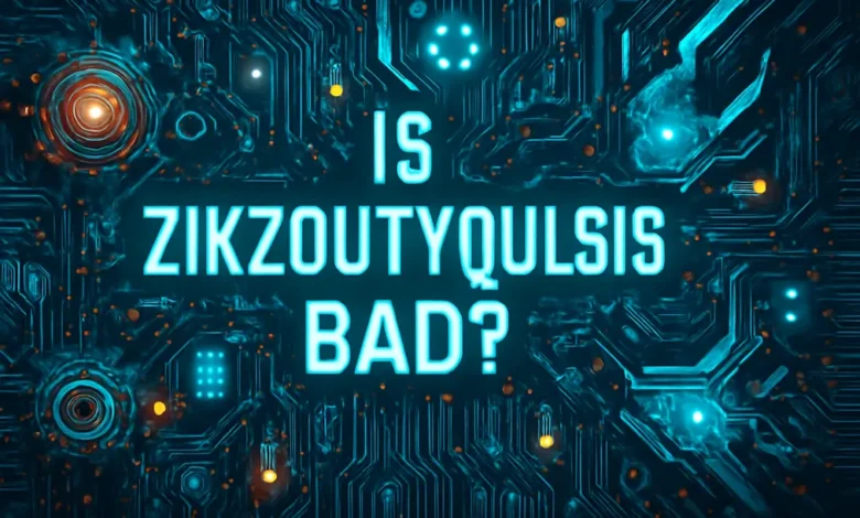 Is Zikzoutyqulsis Bad